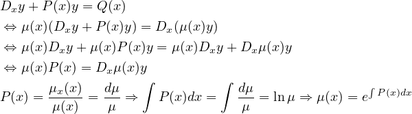 Dxy + P(x)y = Q (x)
⇔  μ(x)(Dxy + P (x)y) = Dx(μ(x)y)
⇔  μ(x)Dxy +μ (x)P (x)y = μ(x)Dxy + Dx μ(x)y

⇔  μ(x)P(x) = Dx μ(x)y∫         ∫
P(x) = μx(x)= dμ-⇒    P(x)dx =   dμ-= ln μ ⇒ μ(x) = e∫ P (x)dx
       μ(x)    μ                  μ
