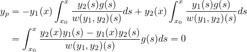           ∫ x                   ∫ x
yp = - y1(x)  -y2(s)g(s)--ds + y2(x)    -y1(s)g(s)-ds
           x0 w(y1,y2)(s)         x0 w(y1,y2)(s)
    ∫ xy2(x)y1(s)--y1(x)y2(s)
  =  x0     w (y1,y2)(s)     g(s)ds = 0
